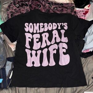 “Somebody’s Feral Wife” T-Shirt!!!